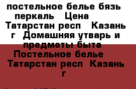 постельное белье бязь, перкаль › Цена ­ 700 - Татарстан респ., Казань г. Домашняя утварь и предметы быта » Постельное белье   . Татарстан респ.,Казань г.